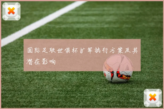 国际足联世俱杯扩军执行方案及其潜在影响