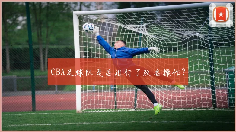 CBA足球队是否进行了改名操作？