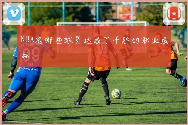 NBA有哪些球员达成了千胜的职业成就