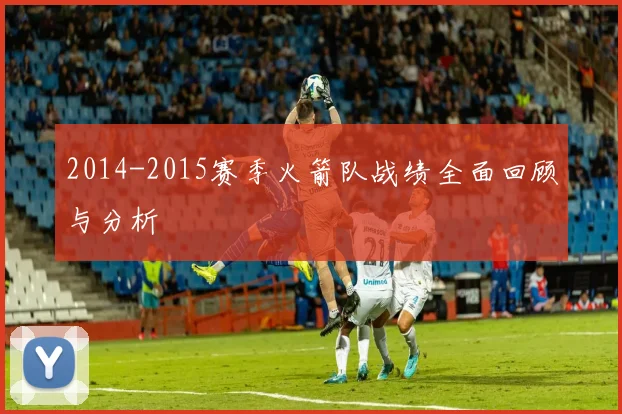 2014-2015赛季火箭队战绩全面回顾与分析