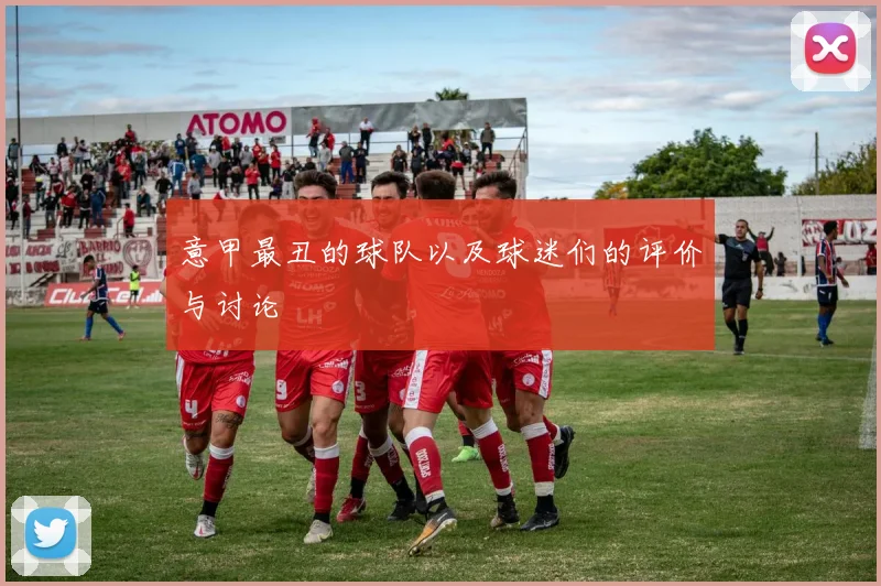 意甲最丑的球队以及球迷们的评价与讨论