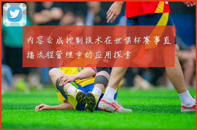 内容合成控制技术在世俱杯赛事直播流程管理中的应用探索