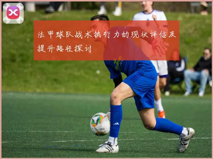 法甲球队战术执行力的现状评估及提升路径探讨