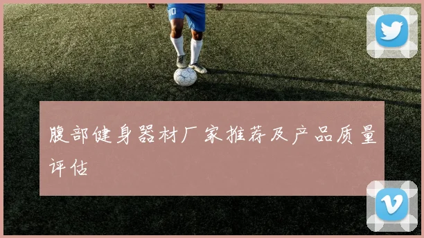 腹部健身器材厂家推荐及产品质量评估